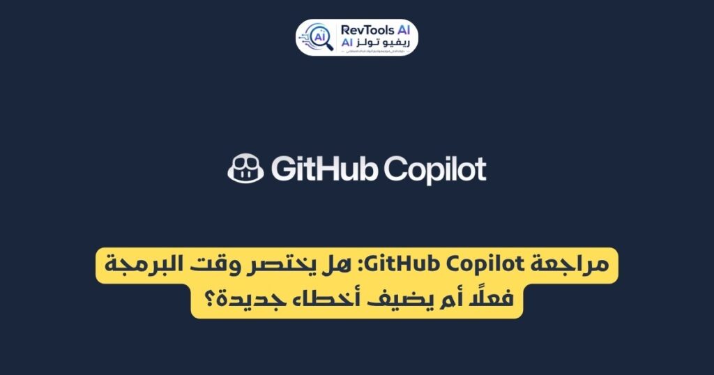 مراجعة GitHub Copilot: هل يختصر وقت البرمجة فعلًا أم يضيف أخطاء جديدة؟